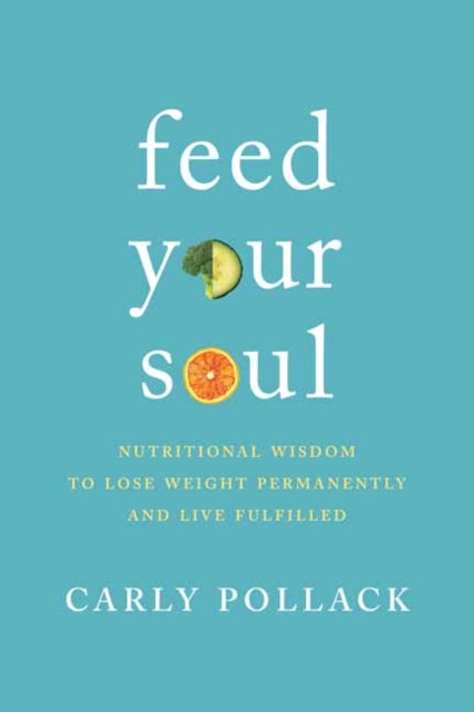 Feed Your Soul: Nutritional Wisdom to Lose Weight Permanently and Live Fulfilled