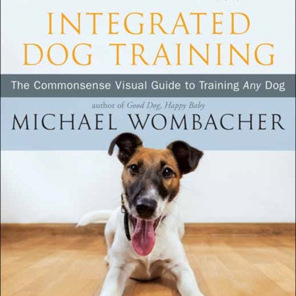 Integrated Dog Training: The Commonsense Visual Guide to Training Any Dog