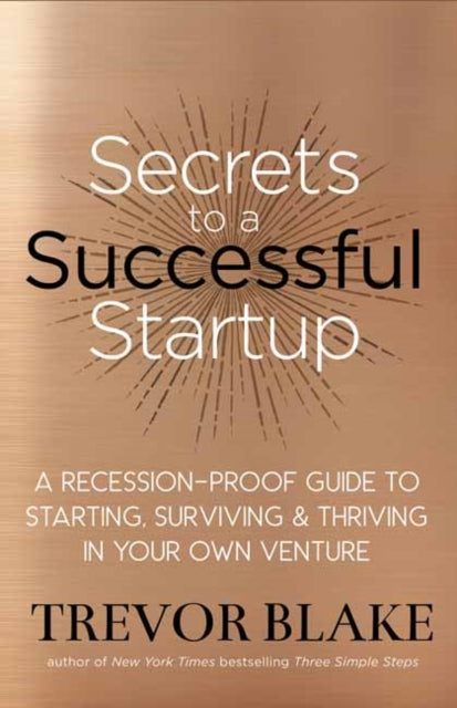 Secrets to a Successful Startup: A Recession-Proof Guide to Starting, Surviving and Thriving in Your Own Venture