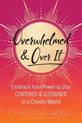 Overwhelmed and Over It: Embrace Your Power to Stay Centered and Sustained in a Chaotic World