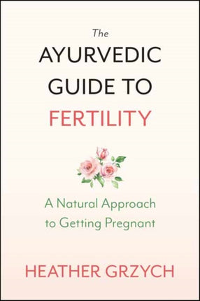 The Ayurvedic Guide to Fertility: A Mind-Body-Spirit Approach to Conception