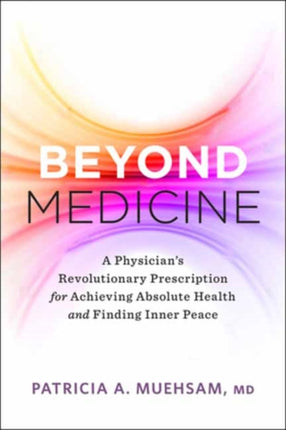 Beyond Medicine: A Physician’s Revolutionary Prescription for Achieving Absolute Health and Finding Inner Peace