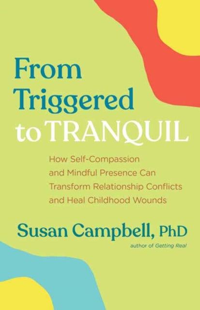 From Triggered to Tranquil: How Self-Compassion and Mindful Presence Can Transform Relationship Conflicts and Heal Childhood Wounds