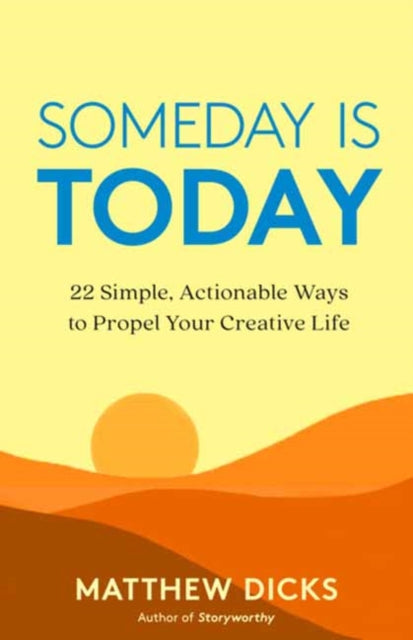 Someday Is Today: 22 Simple, Actionable Ways to Propel Your Creative Life