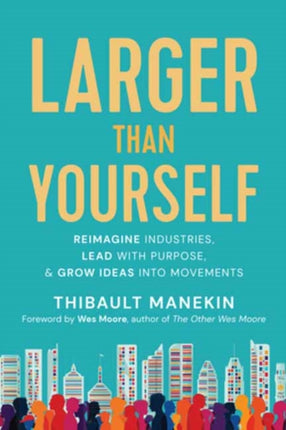 Larger Than Yourself: The Quest to Reimagine Industries, Lead with Purpose & Grow Ideas into Movements