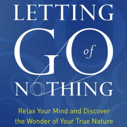 Letting Go of Nothing: Relax Your Mind and Discover the Wonder of Your True Nature