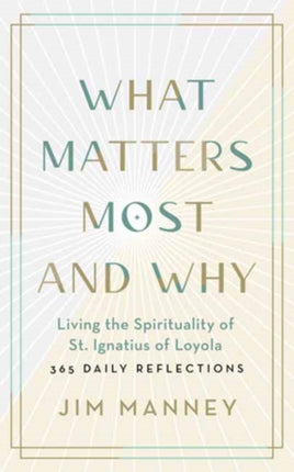 What Matters Most and Why: Living the Spirituality of St. Ignatius of Loyola — 365 Daily Reflections