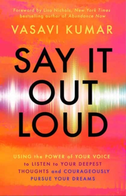 Say It Out Loud: Using the Power of Your Voice to Listen to Your Deepest Thoughts and Courageously Pursue Your Dreams