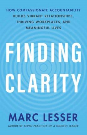 Finding Clarity: How Compassionate Accountability Builds Vibrant Relationships, Thriving Workplaces and Meaningful Life