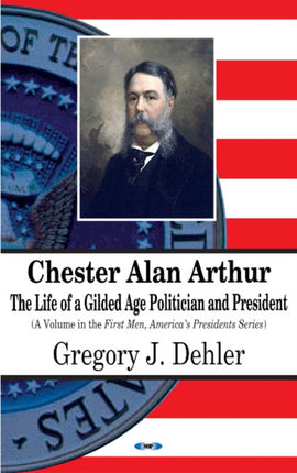 Chester Alan Arthur: The Life of a Gilded Age Politician & President