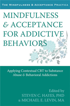 Mindfulness and Acceptance for Addictive Behaviors: Applying Contextual CBT to Substance Abuse and Behavioral Addictions