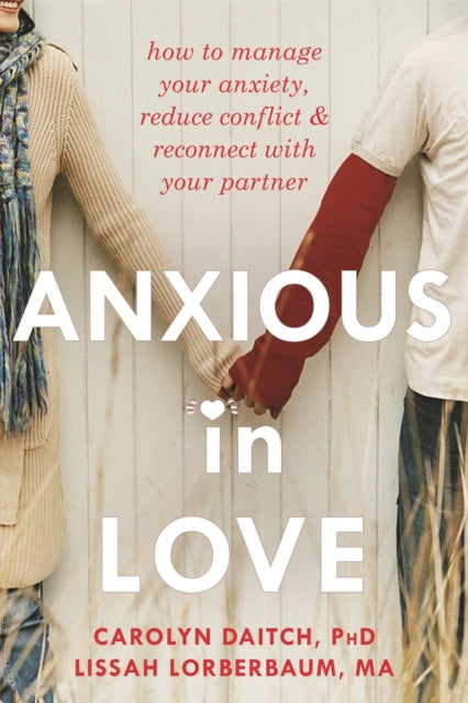 Anxious in Love: How to Manage Your Anxiety, Reduce Conflict, and Reconnect with Your Partner