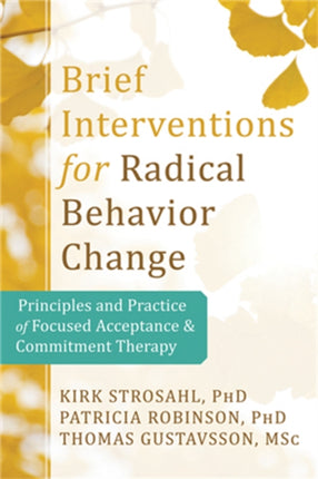 Brief Interventions for Radical Behavior Change: Principles and Practice for Focused Acceptance and Commitment Therapy