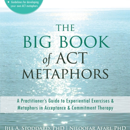 The Big Book of ACT Metaphors: A Practitioner's Guide to Experiential Exercises and Metaphors in Acceptance and Commitment Therapy