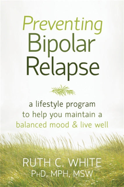 Preventing Bipolar Relapse: A Lifestyle Program to Help You Maintain a Balanced Mood and Live Well