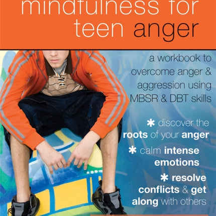 Mindfulness for Teen Anger: A Workbook to Overcome Anger and Aggression Using MBSR and DBT Skills