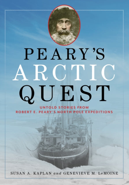 Peary's Arctic Quest: Untold Stories from Robert E. Peary’s North Pole Expeditions