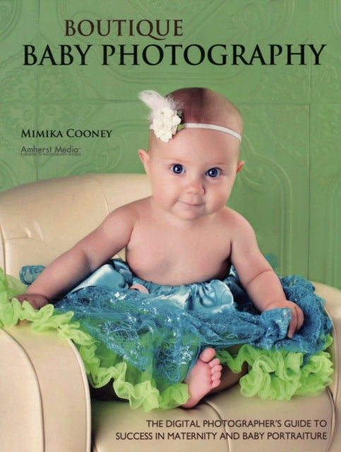 Boutique Baby Photography The Digital Photographers Guide to Success in Maternity and Baby Portraiture