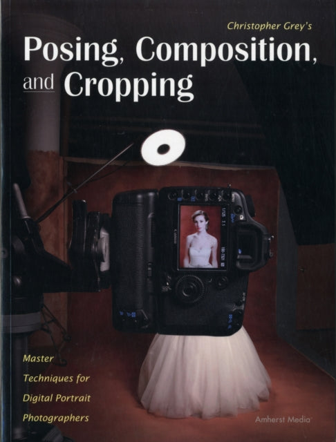 Christopher Greys Posing Composition and Cropping Master Techniques for Digital Portrait Photographers