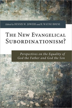 The New Evangelical Subordinationism?: Perspectives on the Equality of God the Father and God the Son