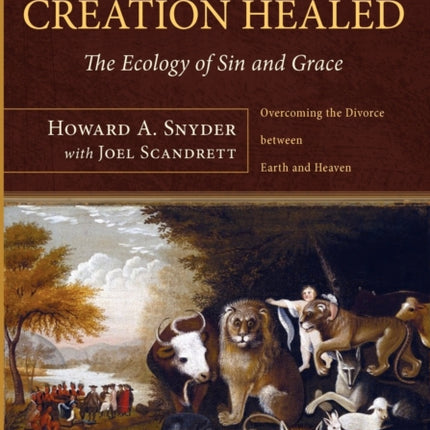 Salvation Means Creation Healed: The Ecology of Sin and Grace: Overcoming the Divorce Between Earth and Heaven