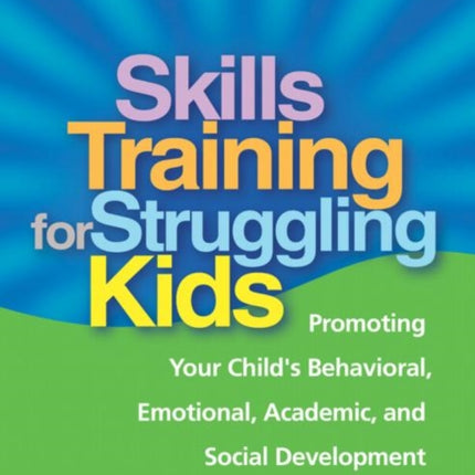 Skills Training for Struggling Kids: Promoting Your Child's Behavioral, Emotional, Academic, and Social Development