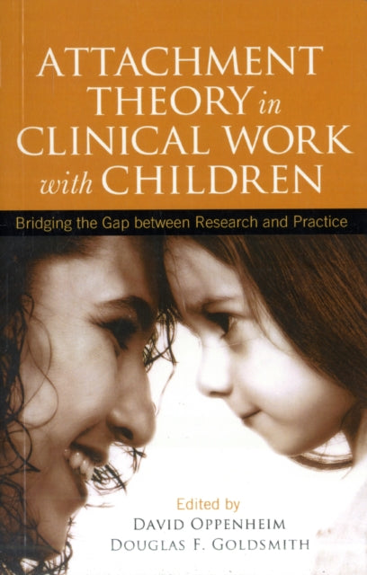 Attachment Theory in Clinical Work with Children: Bridging the Gap between Research and Practice