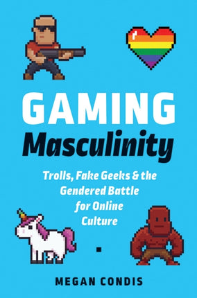 Gaming Masculinity: Trolls, Fake Geeks, and the