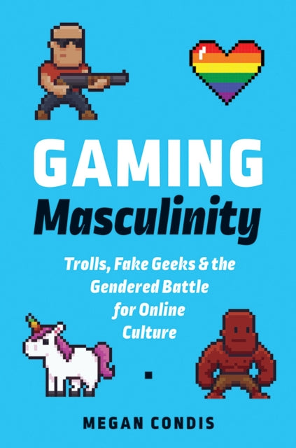 Gaming Masculinity: Trolls, Fake Geeks, and the