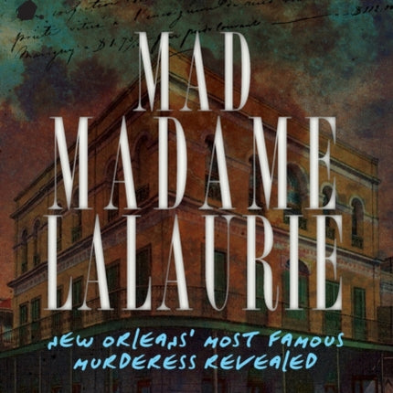 Mad Madame Lalaurie: New Orleans' Most Famous Murderess Revealed