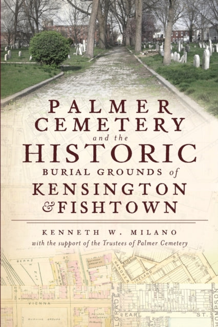 Palmer Cemetery and the Historic Burial Grounds of Kensington  Fishtown