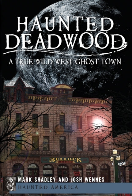 Haunted Deadwood A True Wild West Ghost Town Haunted America