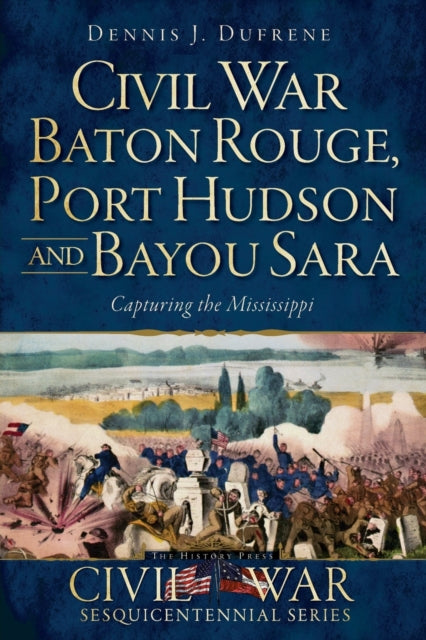 Civil War Baton Rouge Port Hudson and Bayou Sara Capturing the Mississippi Civil War Sesquicentennial