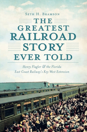 Greatest Railroad Story Ever Told: Henry Flagler & the Florida East Coast Railway's Key West Extension