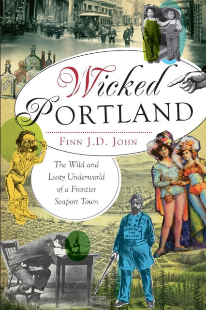 Wicked Portland The Wild and Lusty Underworld of a Frontier Seaport Town