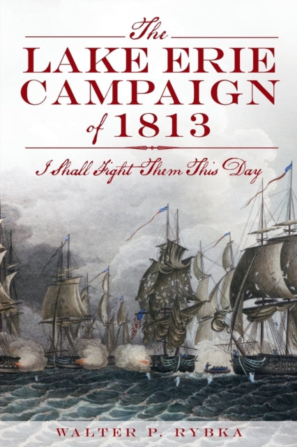 The Lake Erie Campaign of 1813 I Shall Fight Them This Day