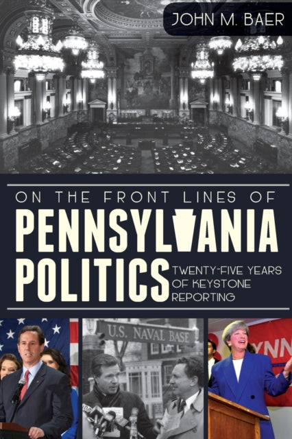 On the Front Lines of Pennsylvania Politics TwentyFive Years of Keystone Reporting