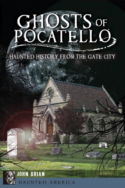 Ghosts of Pocatello Haunted History from the Gate City Haunted America