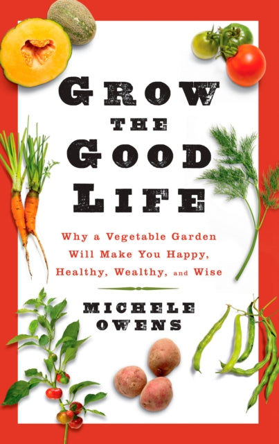 Grow the Good Life: Why a Vegetable Garden Will