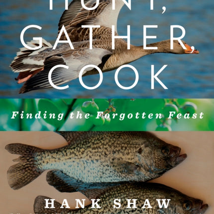 Hunt, Gather, Cook: Finding the Forgotten Feast: A Cookbook