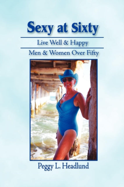 Sexy at Sixty: Live Well & Happy: Men & Women Over Fifty!