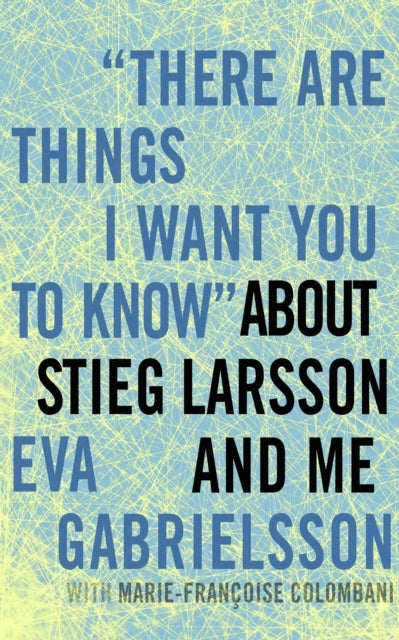 There Are Things I Want You To Know About Stieg Larsson And Me