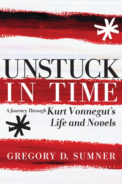 Unstuck In Time: A Journey Through Kurt Vonnegut's Life and Novels