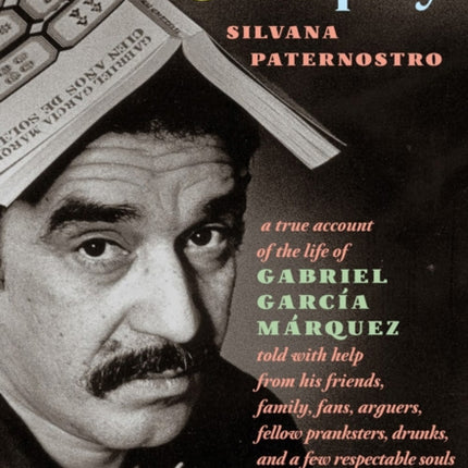 Solitude & Company: The Life of Gabriel Garcia Marquez Told with Help from His Friends, Family, Fans, Arguers, Fellow Pranksters, Drunks, and a Few Respectable Souls