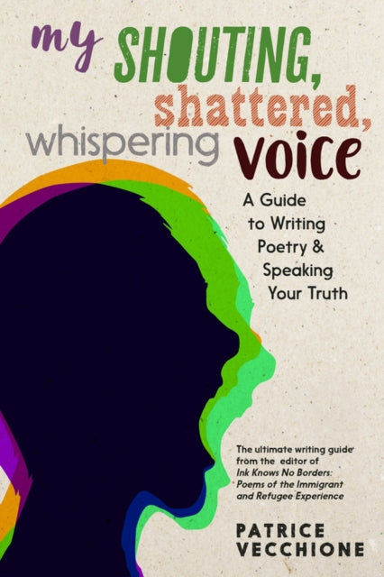 My Shouting, Shattered, Whispering Voice: A Guide to Writing Poetry and Speaking Your Truth