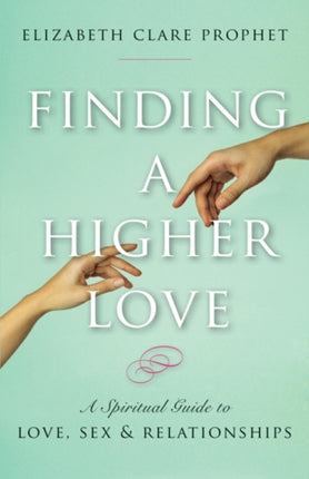 Finding a Higher Love: A Spiritual Guide to Love, Sex and Relationships