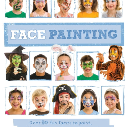 Face Painting: Over 30 Faces to Paint, with Simple Step-By-Step Instructions