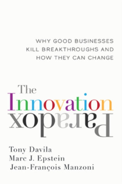 The Innovation Paradox: Why Good Businesses Kill Breakthroughs and How They Can Change