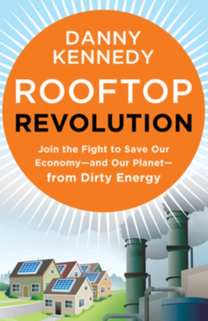 Rooftop Revolution: Join the Fight to Save Our Economy - and Our Planet - from Dirty Energy