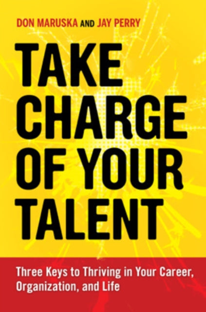 Take Charge of Your Talent: Three Keys to Thriving in Your Career, Organization, and Life